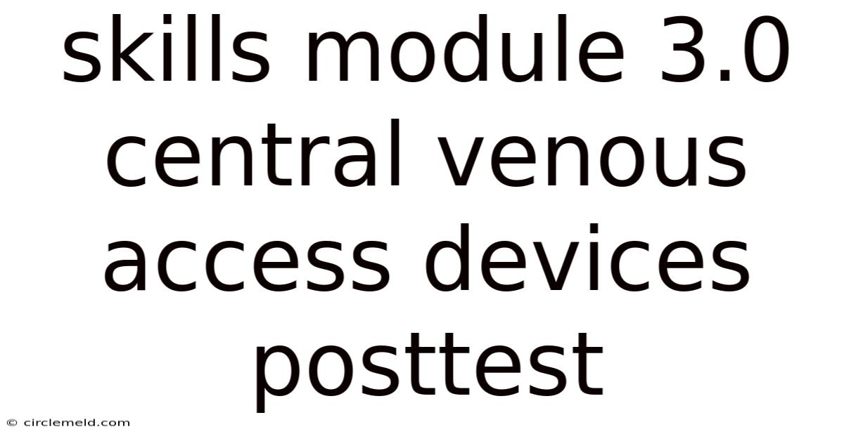 Skills Module 3.0 Central Venous Access Devices Posttest