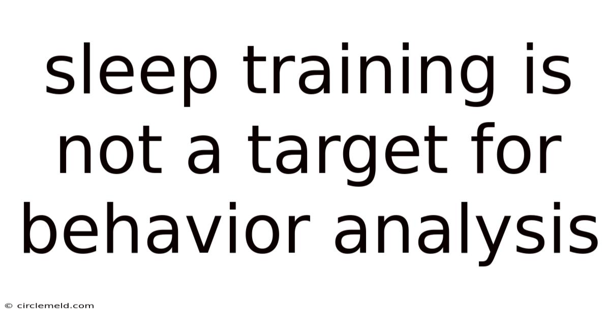 Sleep Training Is Not A Target For Behavior Analysis