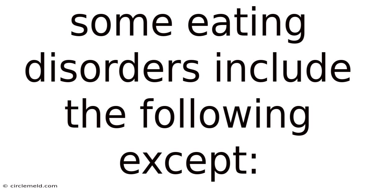 Some Eating Disorders Include The Following Except: