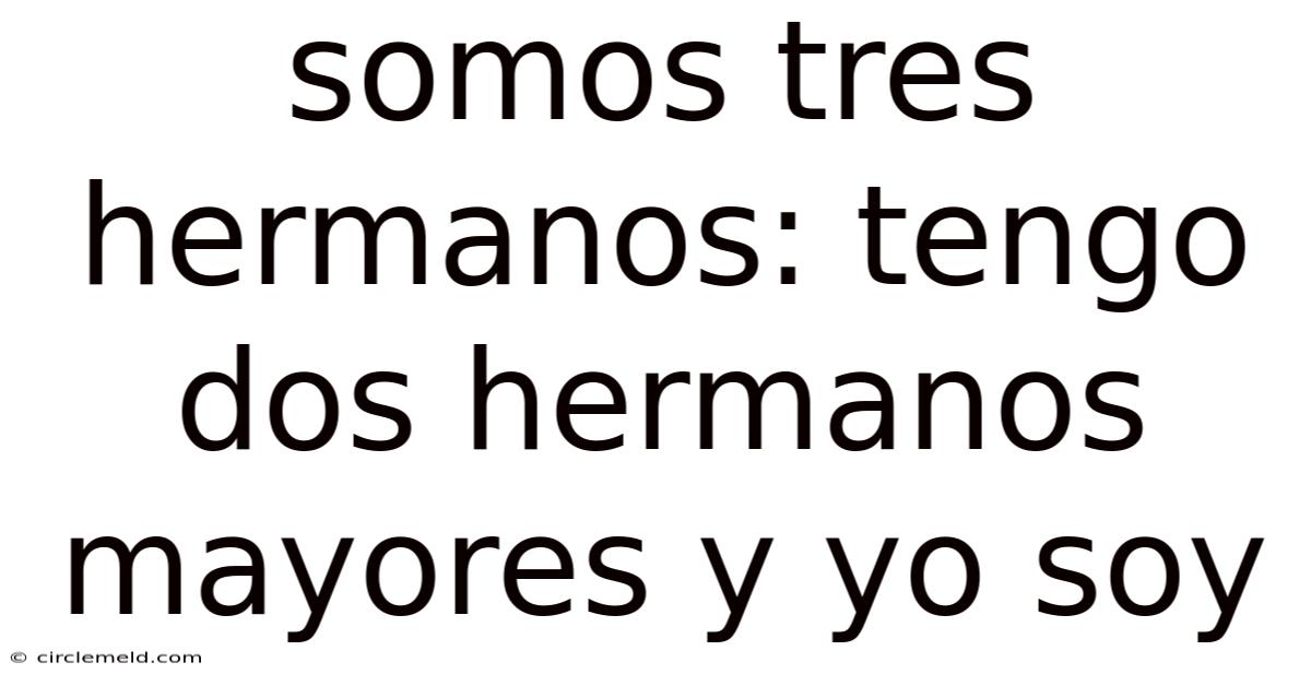 Somos Tres Hermanos: Tengo Dos Hermanos Mayores Y Yo Soy