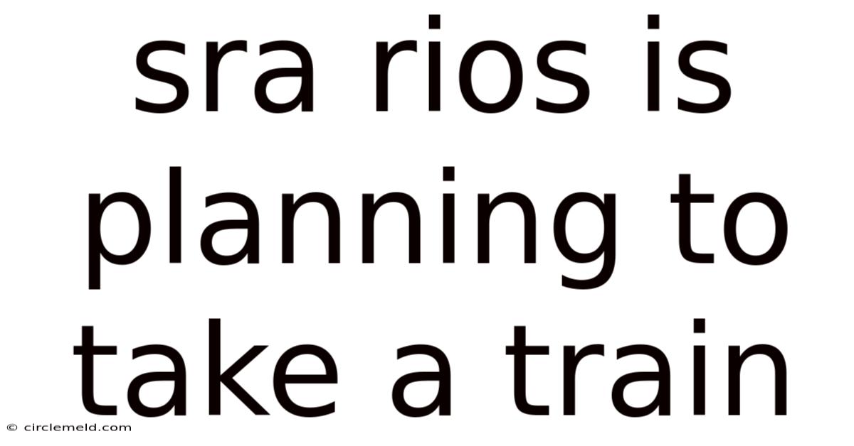 Sra Rios Is Planning To Take A Train