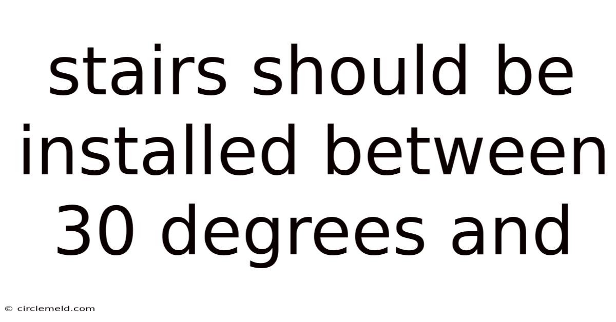 Stairs Should Be Installed Between 30 Degrees And