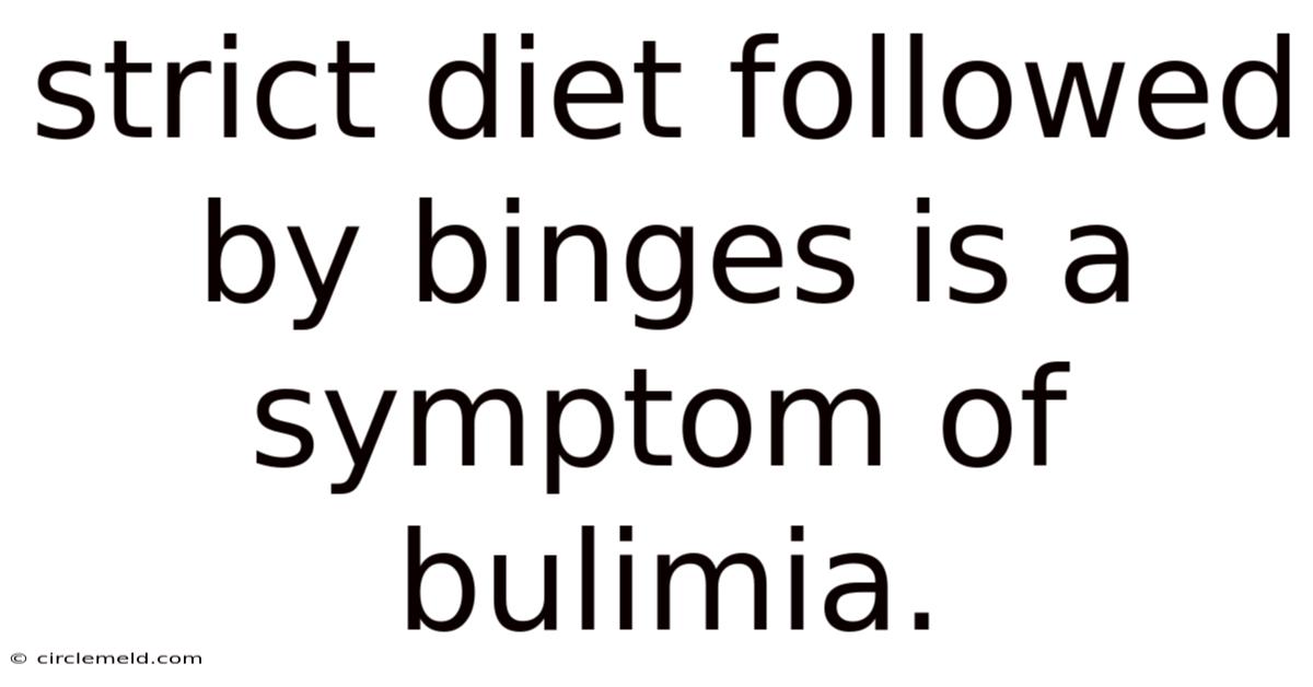 Strict Diet Followed By Binges Is A Symptom Of Bulimia.