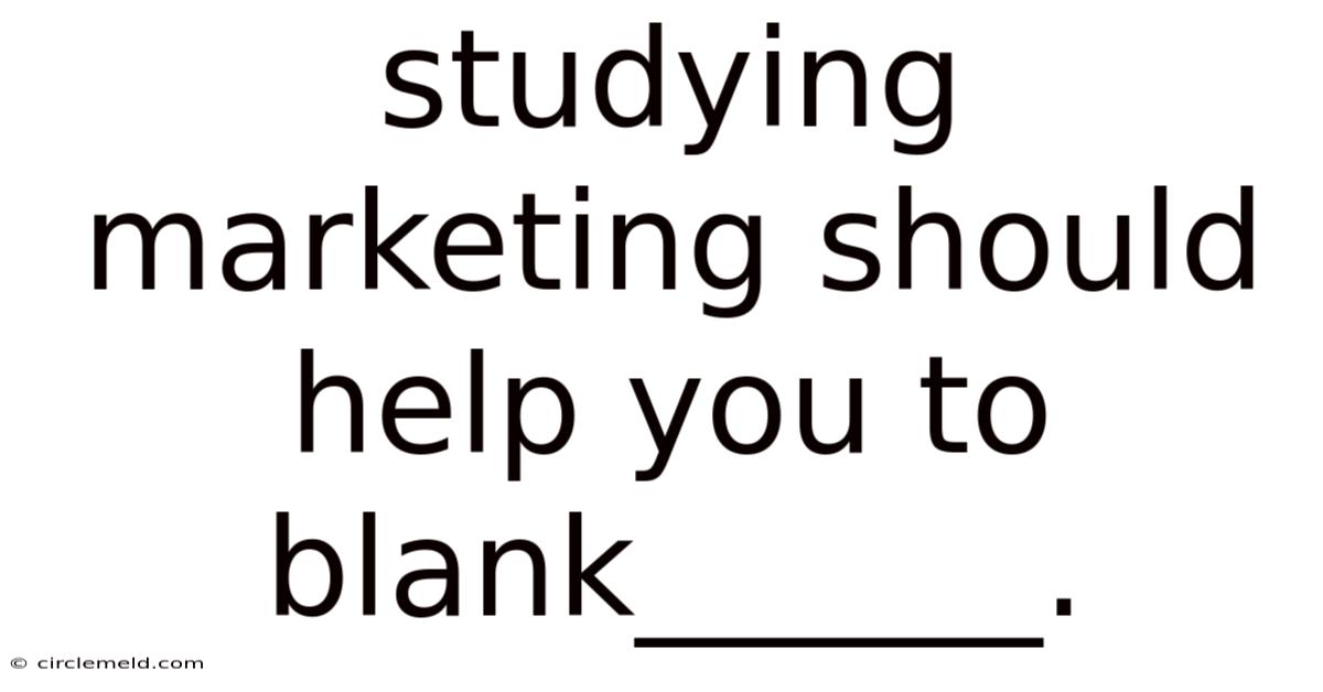 Studying Marketing Should Help You To Blank______.