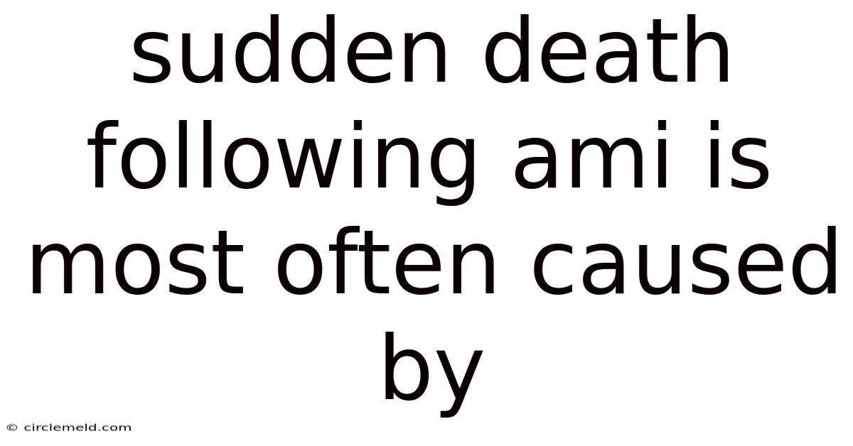 Sudden Death Following Ami Is Most Often Caused By