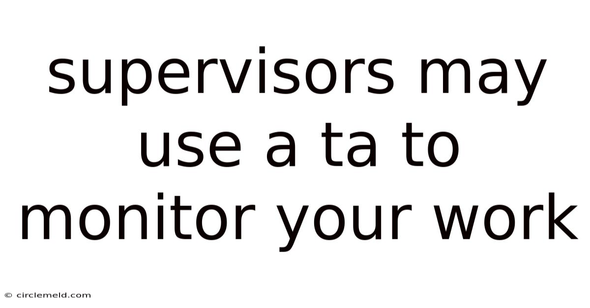 Supervisors May Use A Ta To Monitor Your Work