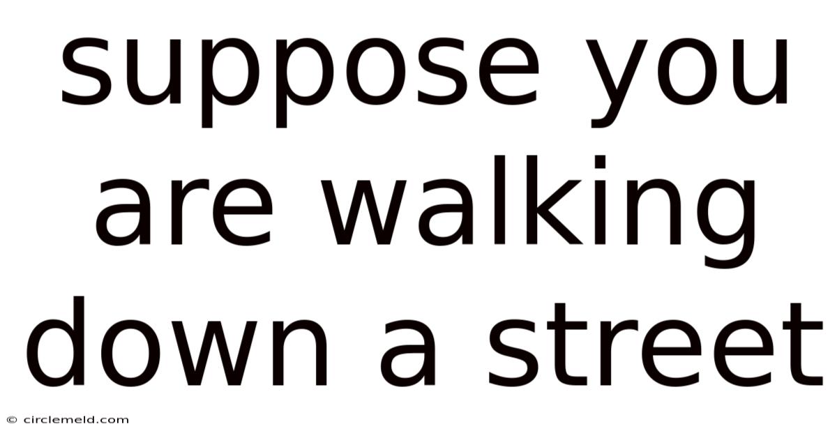 Suppose You Are Walking Down A Street