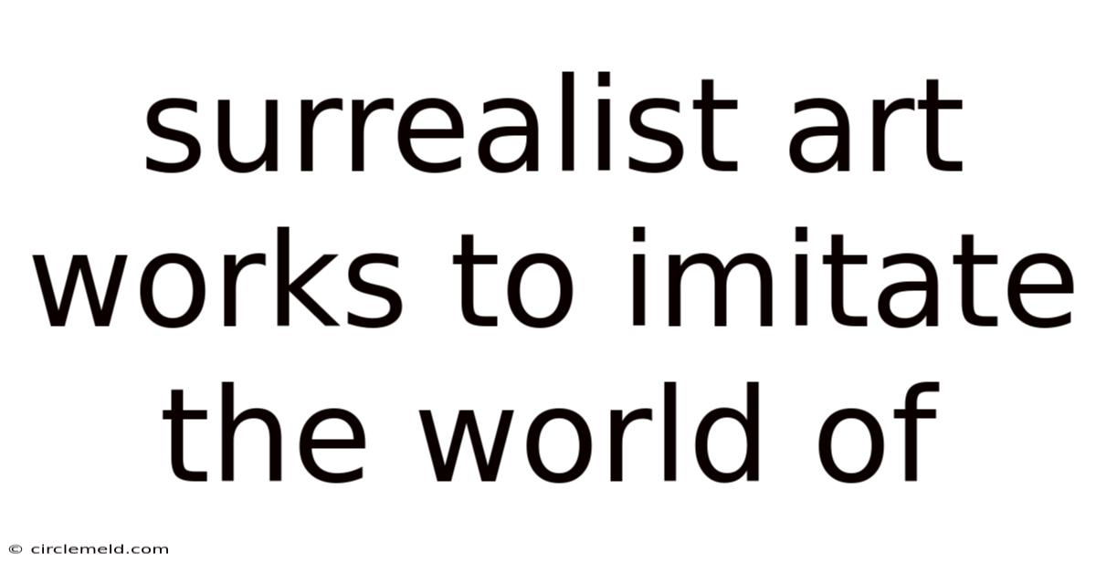 Surrealist Art Works To Imitate The World Of