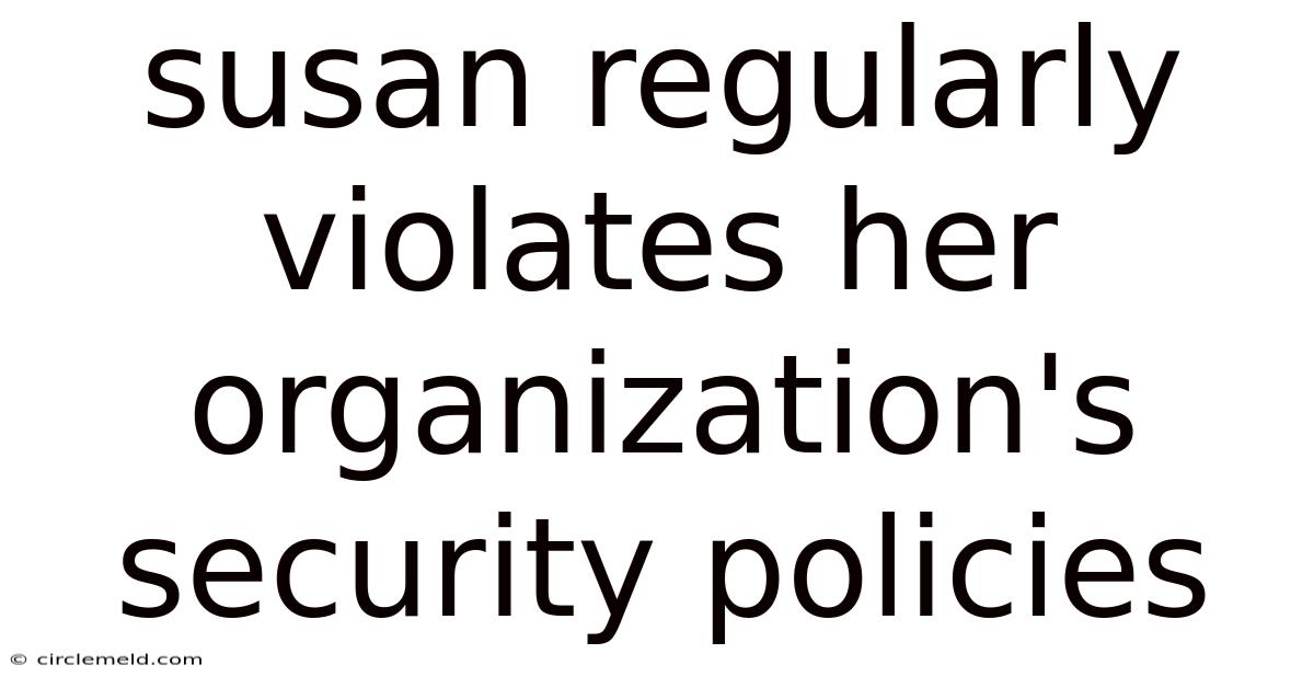 Susan Regularly Violates Her Organization's Security Policies