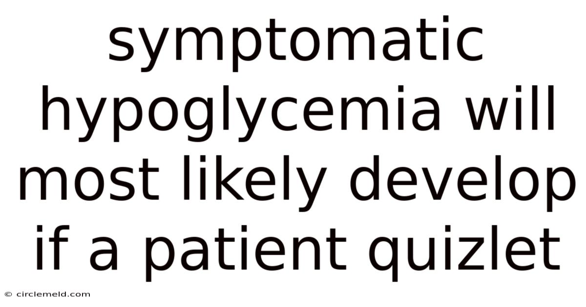 Symptomatic Hypoglycemia Will Most Likely Develop If A Patient Quizlet