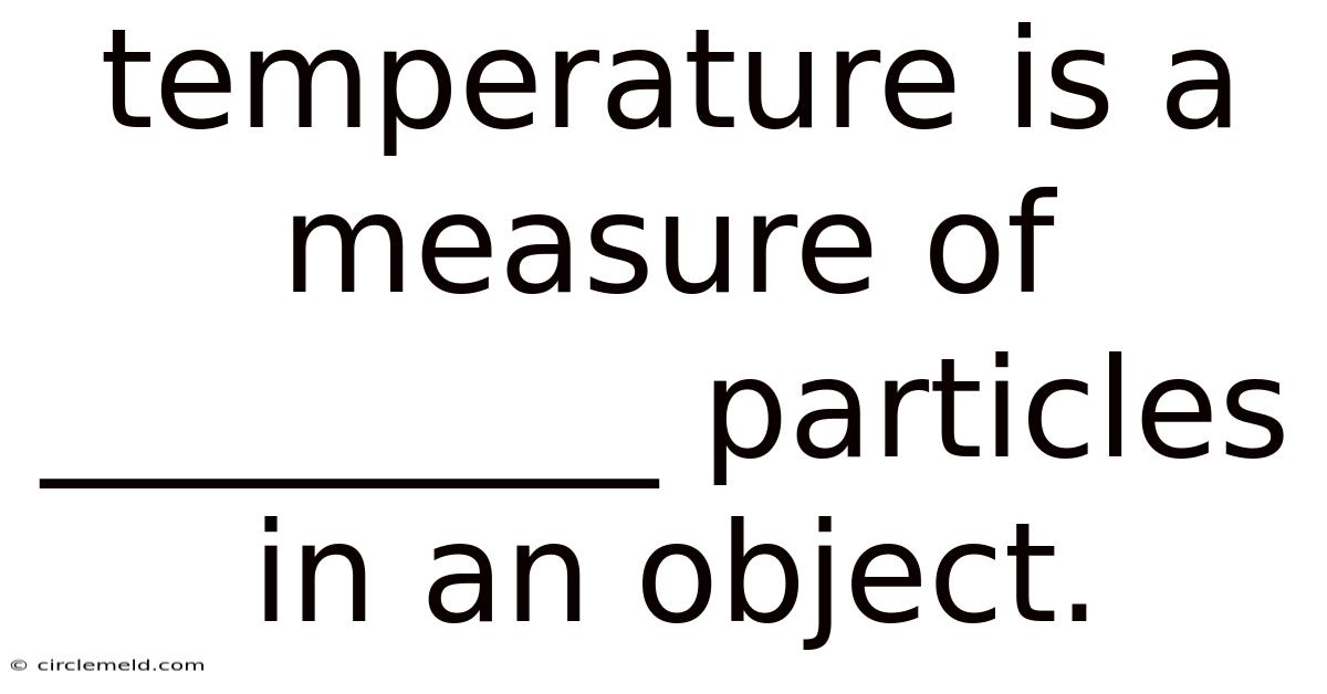 Temperature Is A Measure Of _________ Particles In An Object.