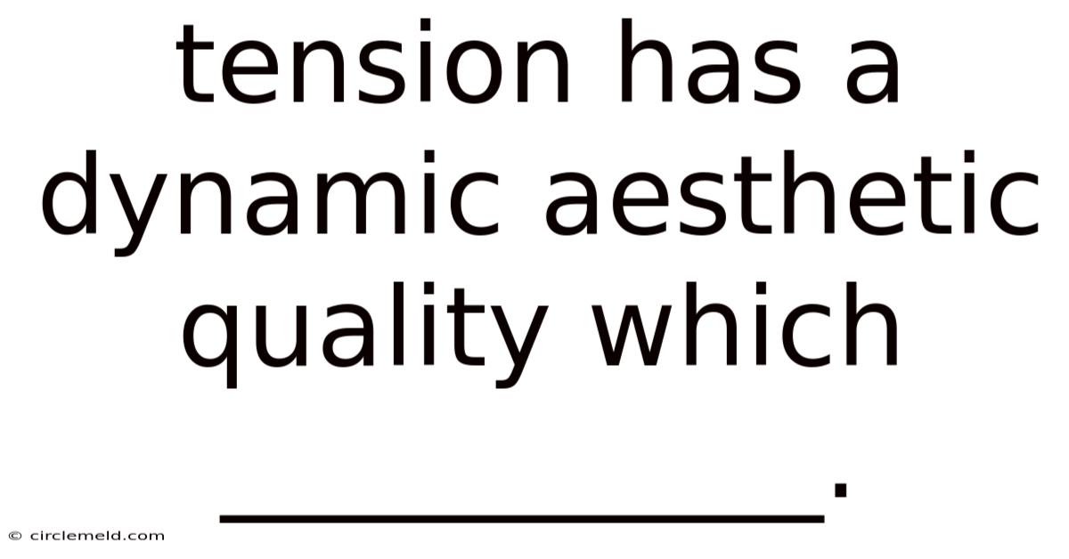 Tension Has A Dynamic Aesthetic Quality Which ___________.