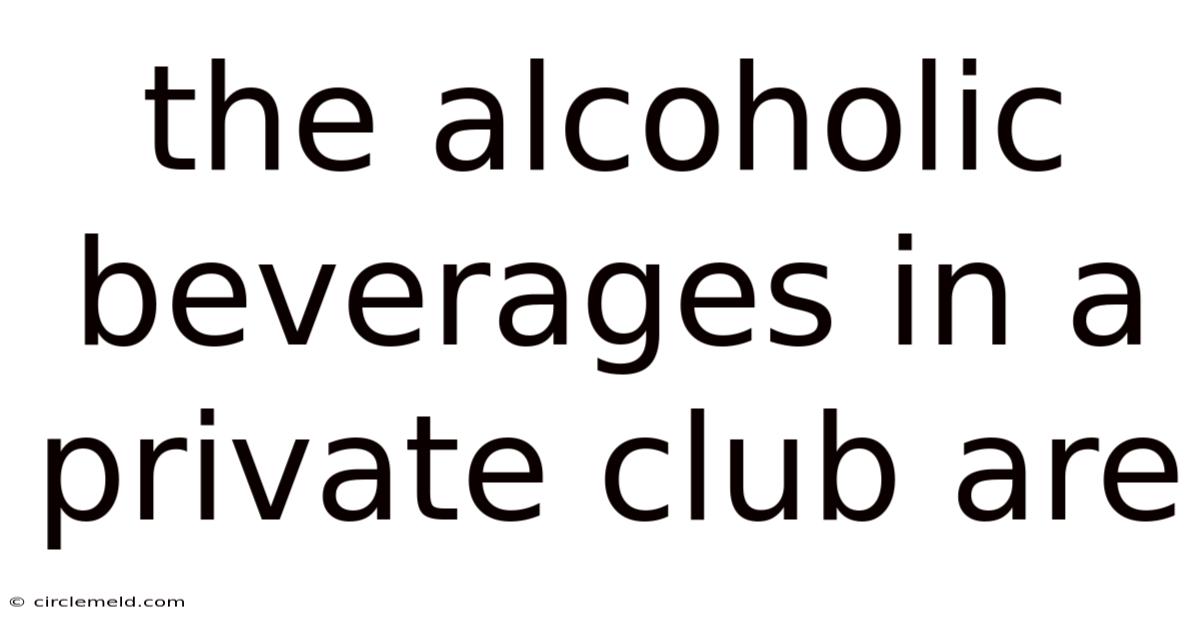 The Alcoholic Beverages In A Private Club Are