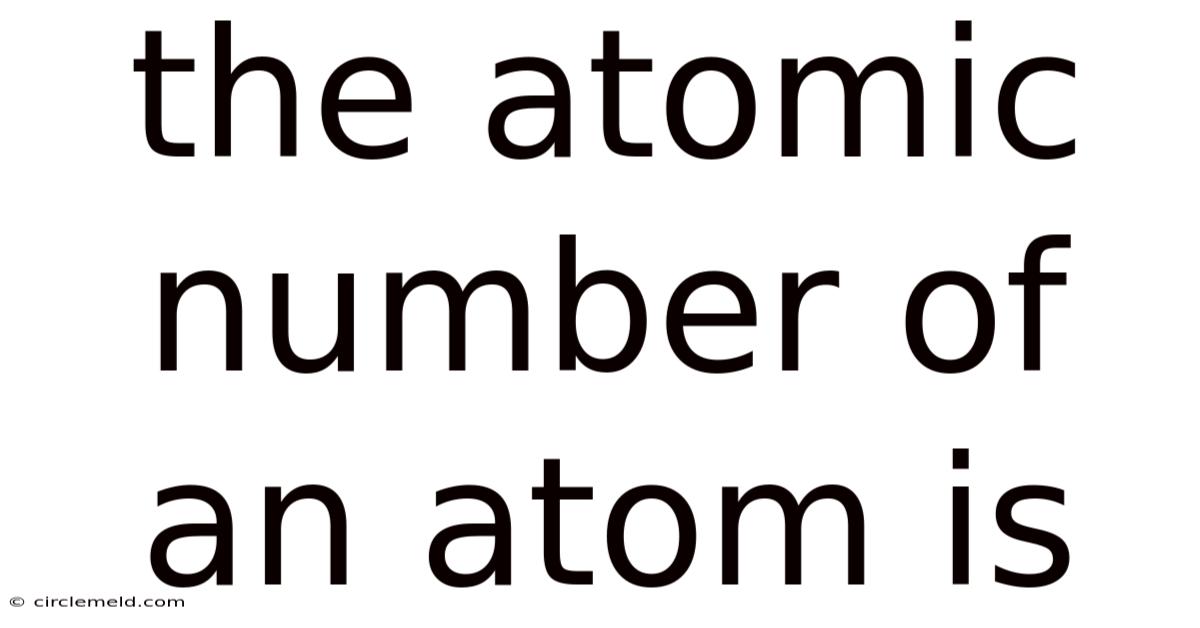 The Atomic Number Of An Atom Is
