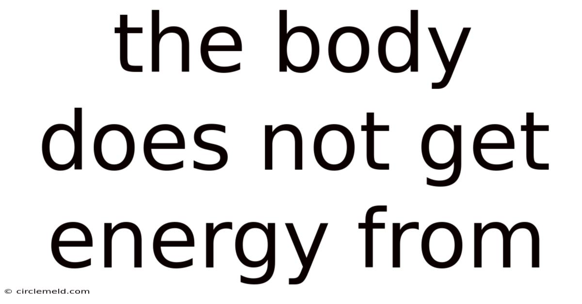 The Body Does Not Get Energy From