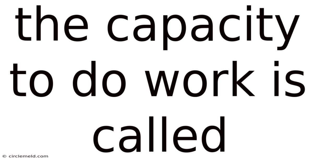 The Capacity To Do Work Is Called