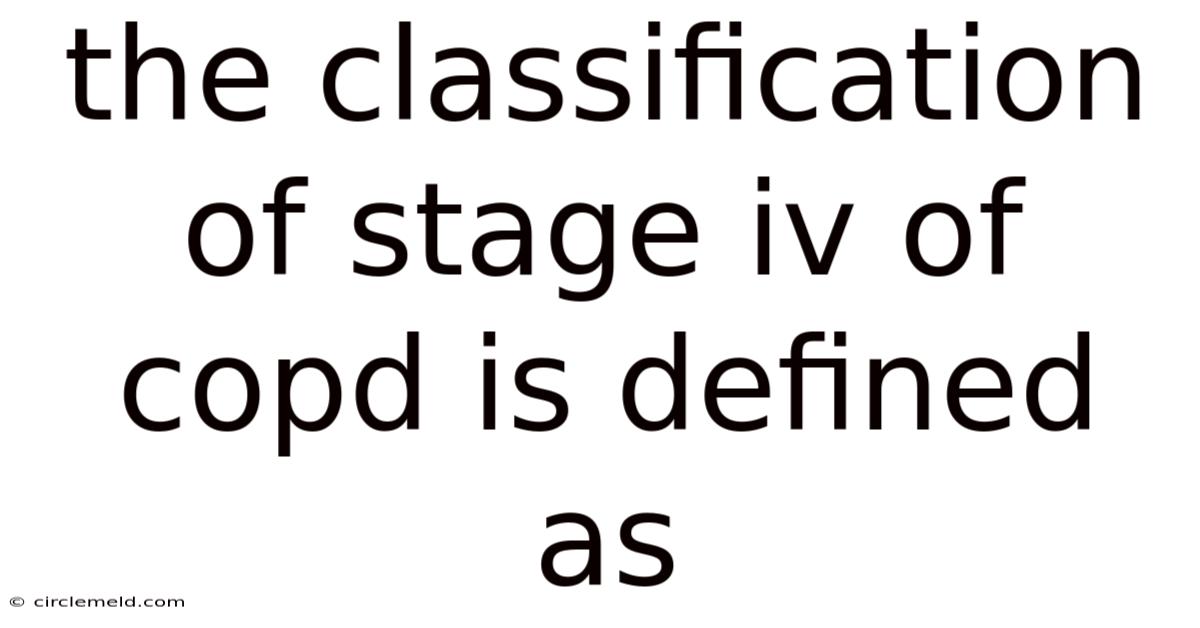 The Classification Of Stage Iv Of Copd Is Defined As