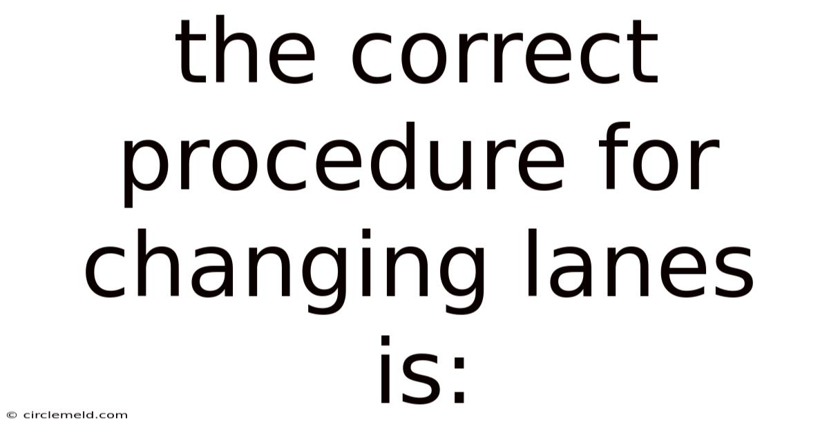 The Correct Procedure For Changing Lanes Is: