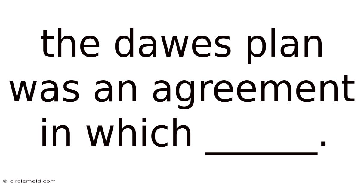 The Dawes Plan Was An Agreement In Which ______.