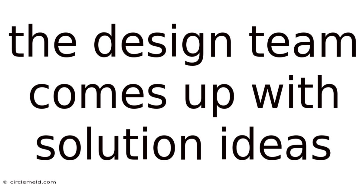 The Design Team Comes Up With Solution Ideas