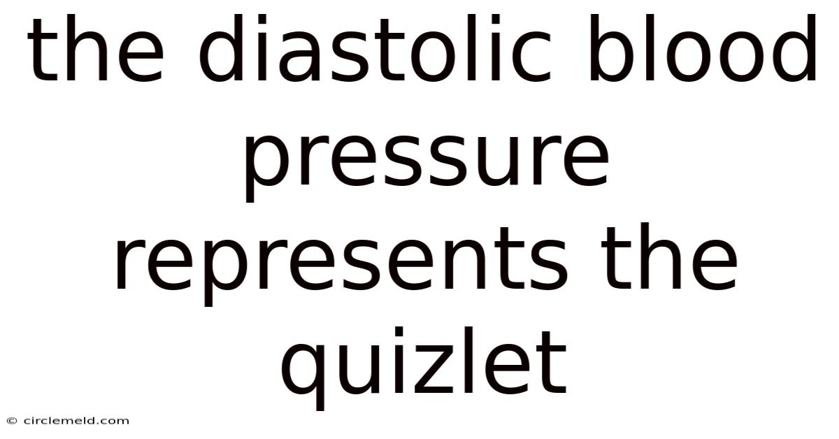 The Diastolic Blood Pressure Represents The Quizlet