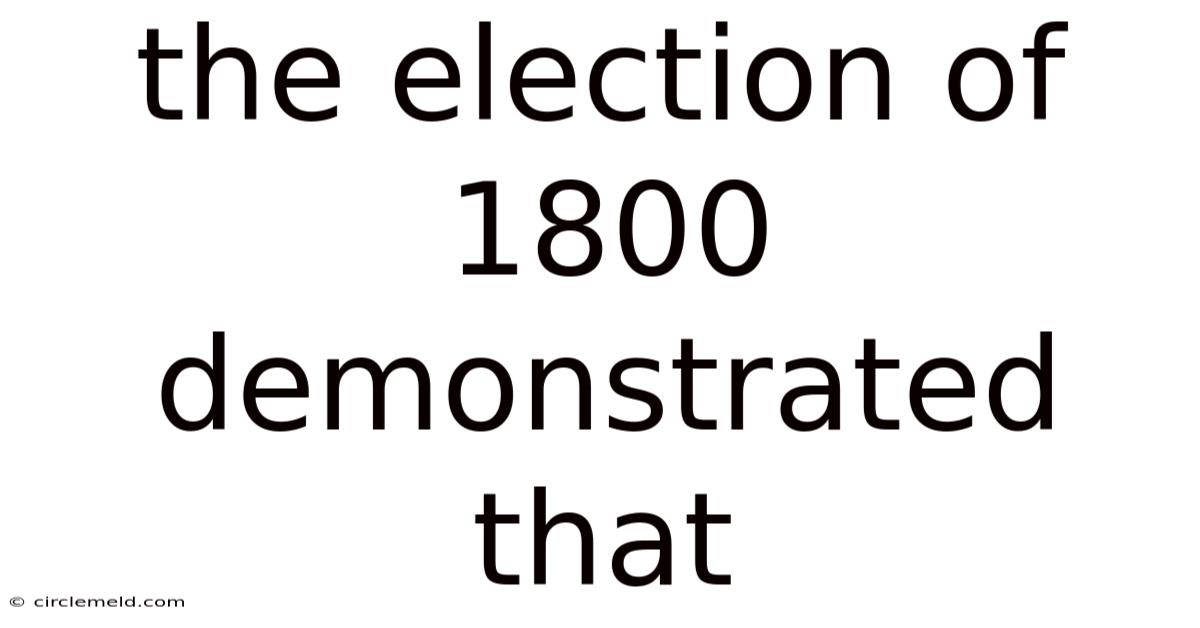 The Election Of 1800 Demonstrated That