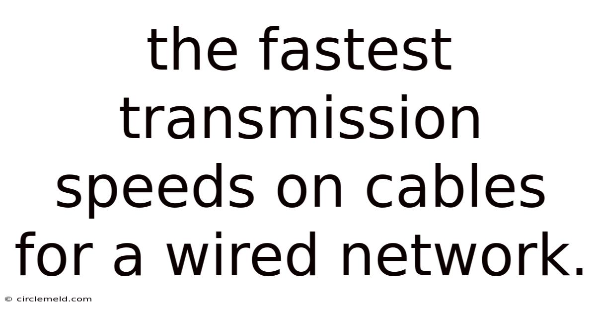 The Fastest Transmission Speeds On Cables For A Wired Network.
