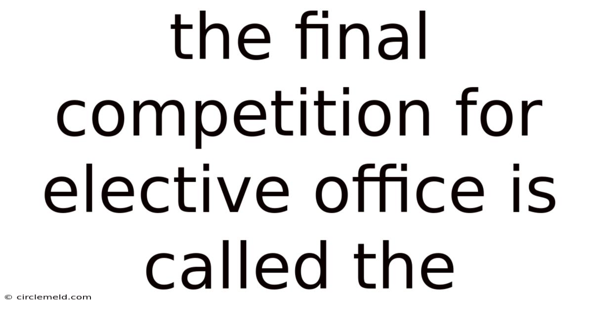 The Final Competition For Elective Office Is Called The