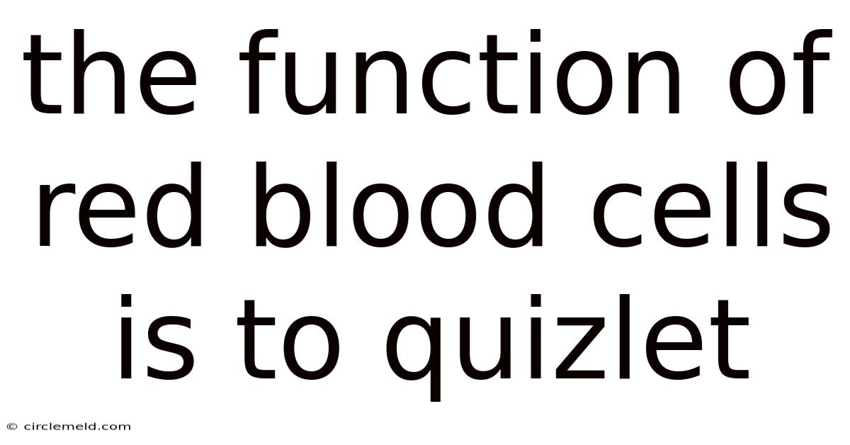 The Function Of Red Blood Cells Is To Quizlet