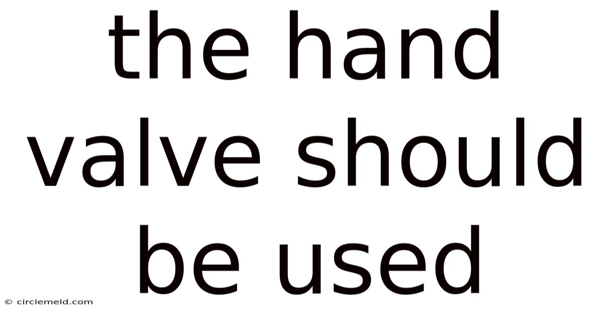 The Hand Valve Should Be Used