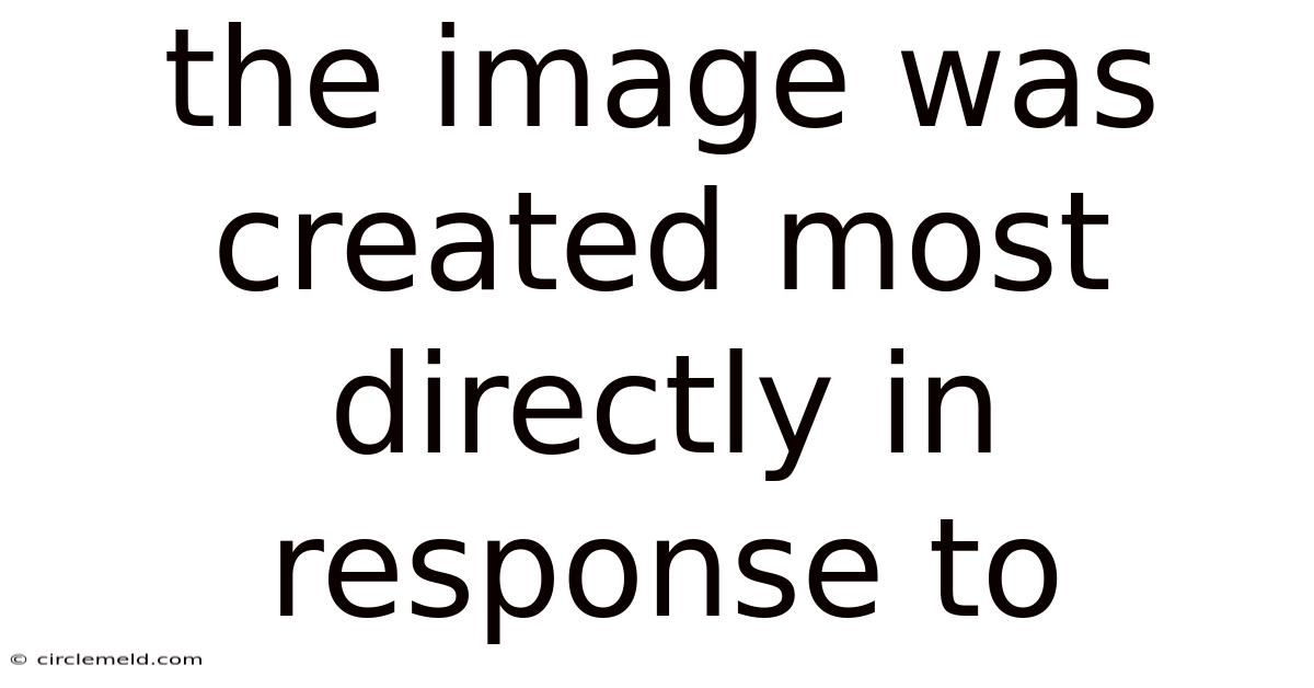 The Image Was Created Most Directly In Response To