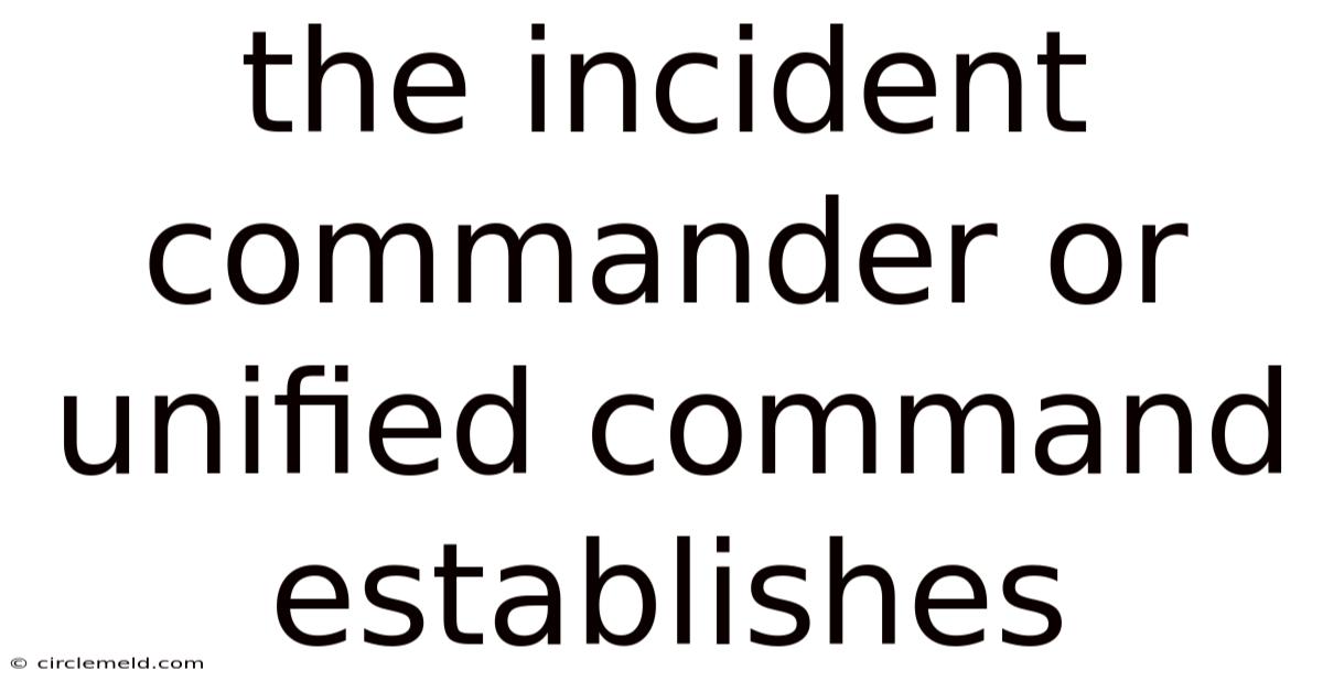The Incident Commander Or Unified Command Establishes