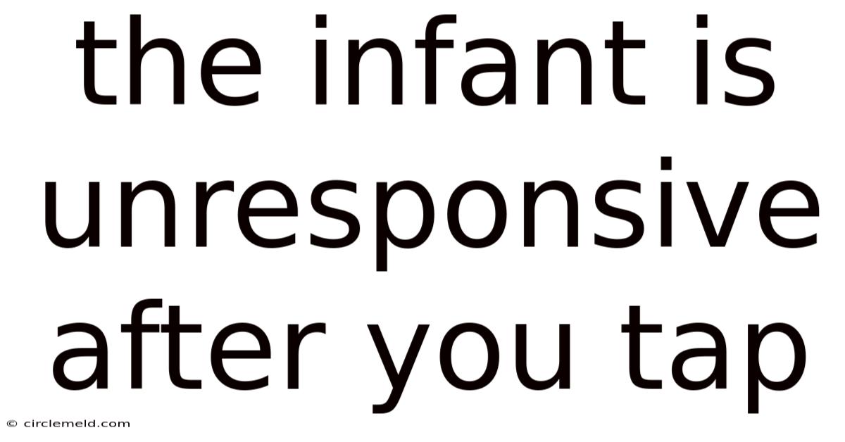 The Infant Is Unresponsive After You Tap