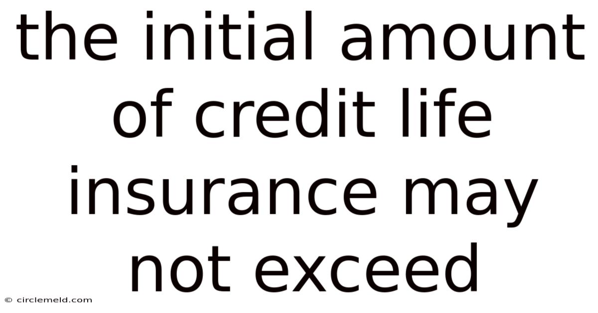 The Initial Amount Of Credit Life Insurance May Not Exceed