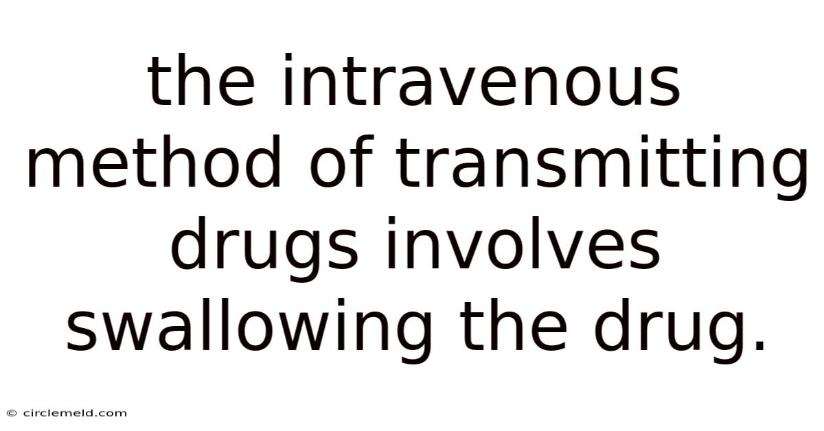 The Intravenous Method Of Transmitting Drugs Involves Swallowing The Drug.