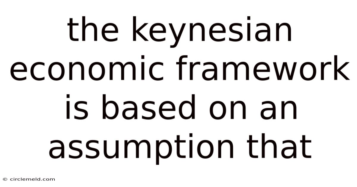 The Keynesian Economic Framework Is Based On An Assumption That
