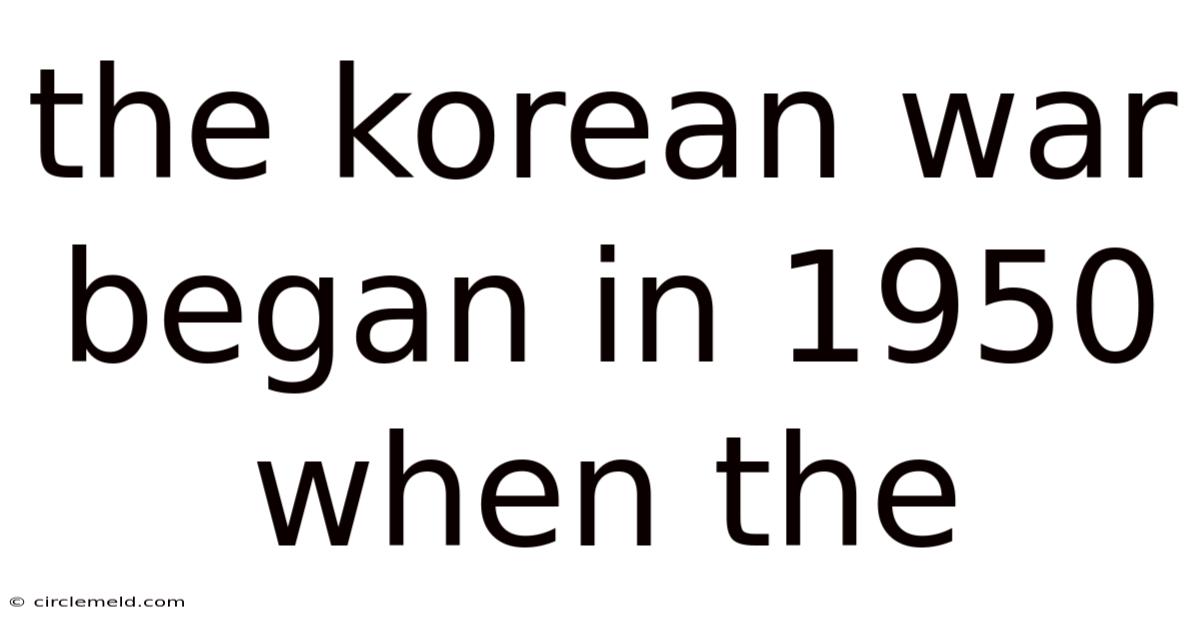 The Korean War Began In 1950 When The