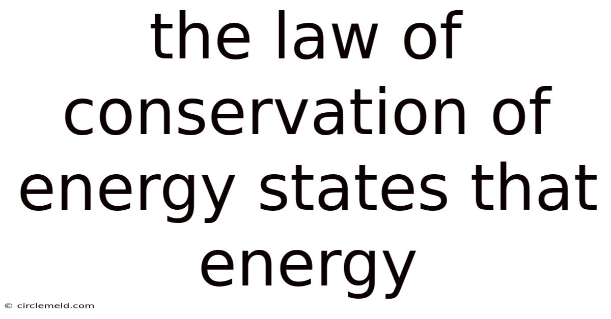 The Law Of Conservation Of Energy States That Energy