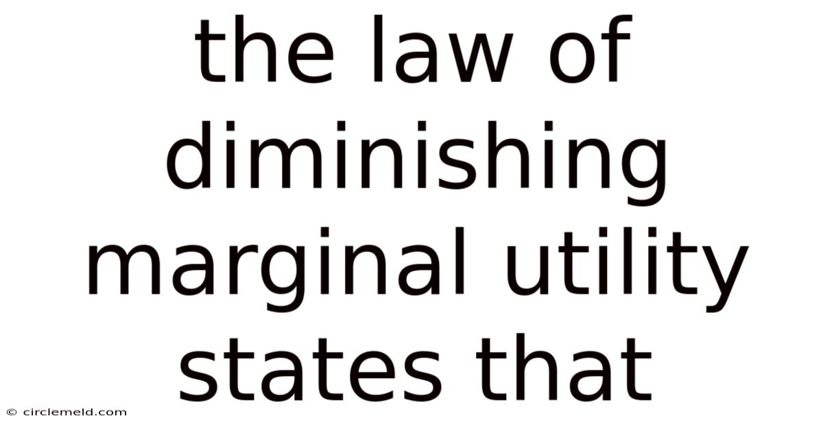 The Law Of Diminishing Marginal Utility States That