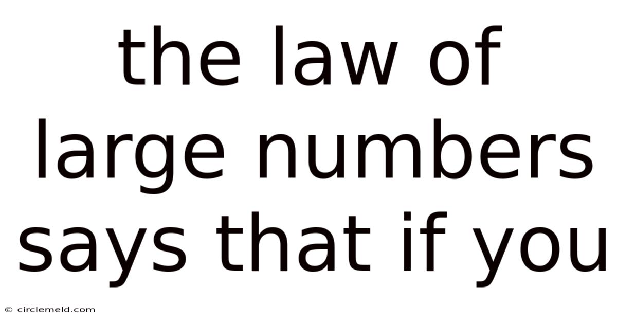 The Law Of Large Numbers Says That If You