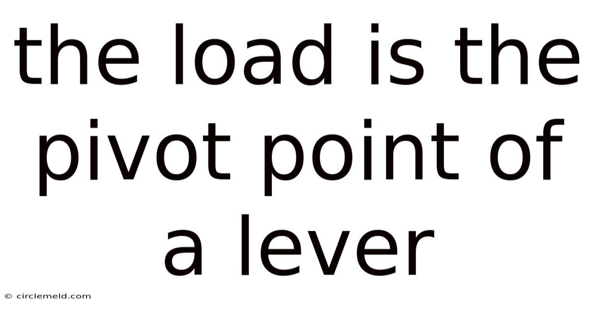 The Load Is The Pivot Point Of A Lever