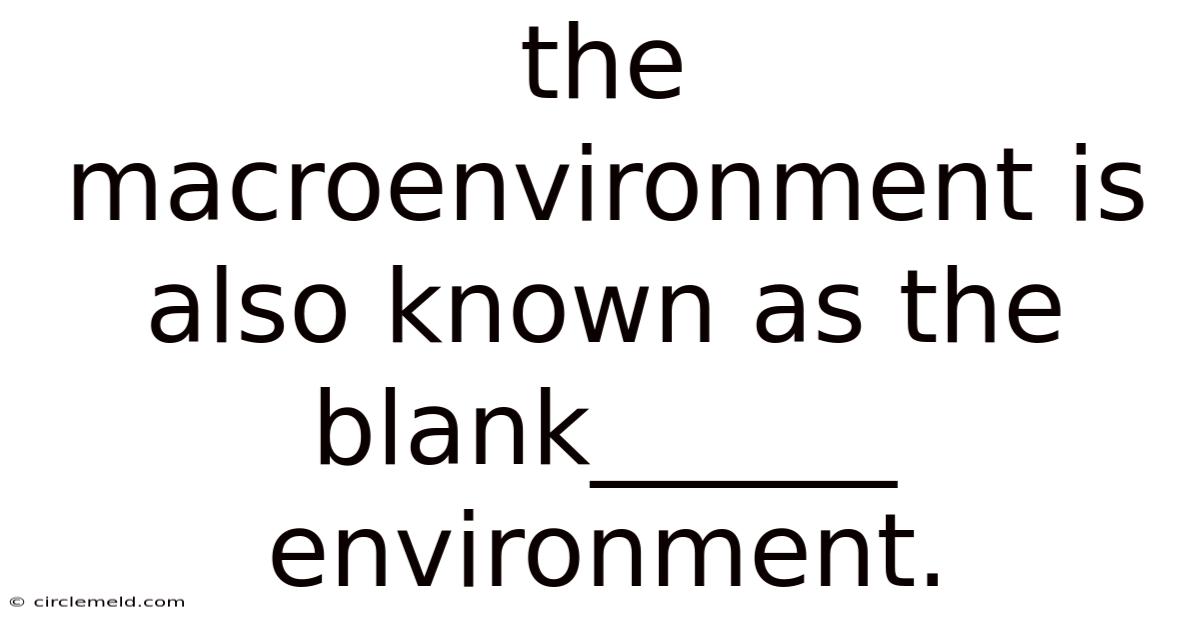 The Macroenvironment Is Also Known As The Blank______ Environment.