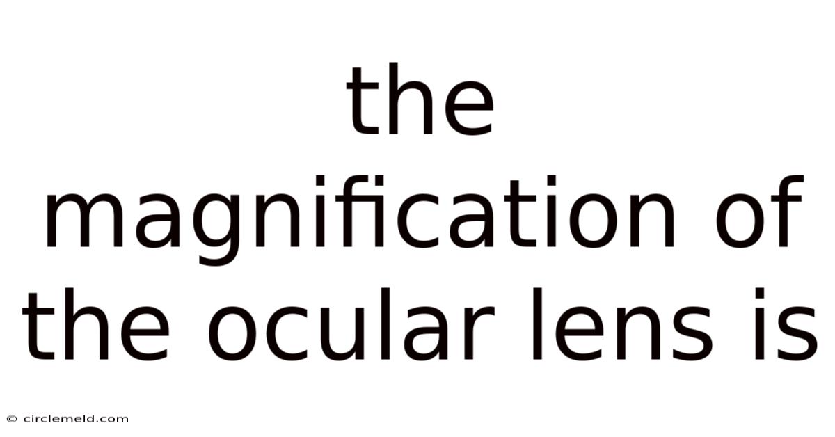 The Magnification Of The Ocular Lens Is