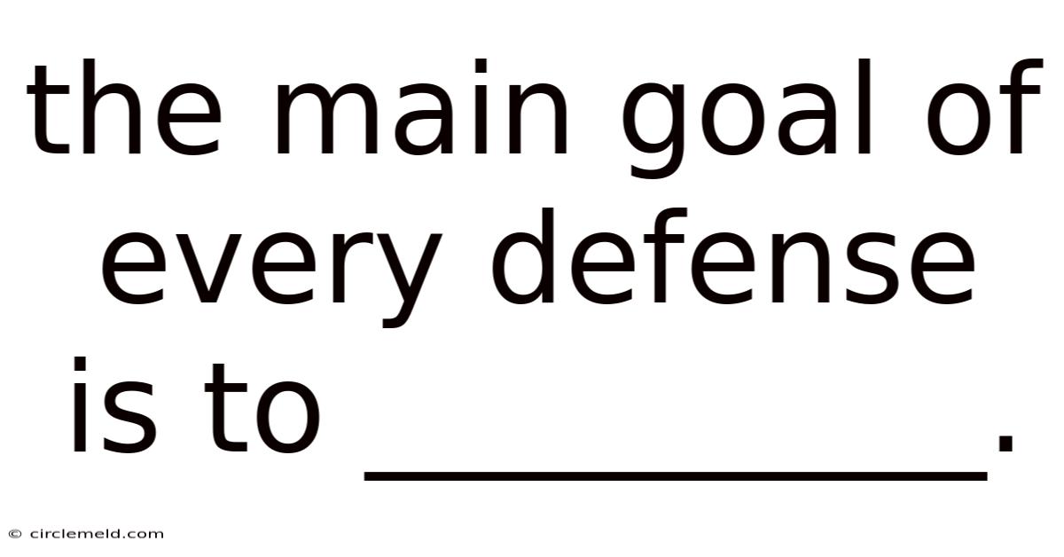The Main Goal Of Every Defense Is To __________.