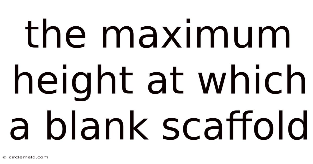 The Maximum Height At Which A Blank Scaffold