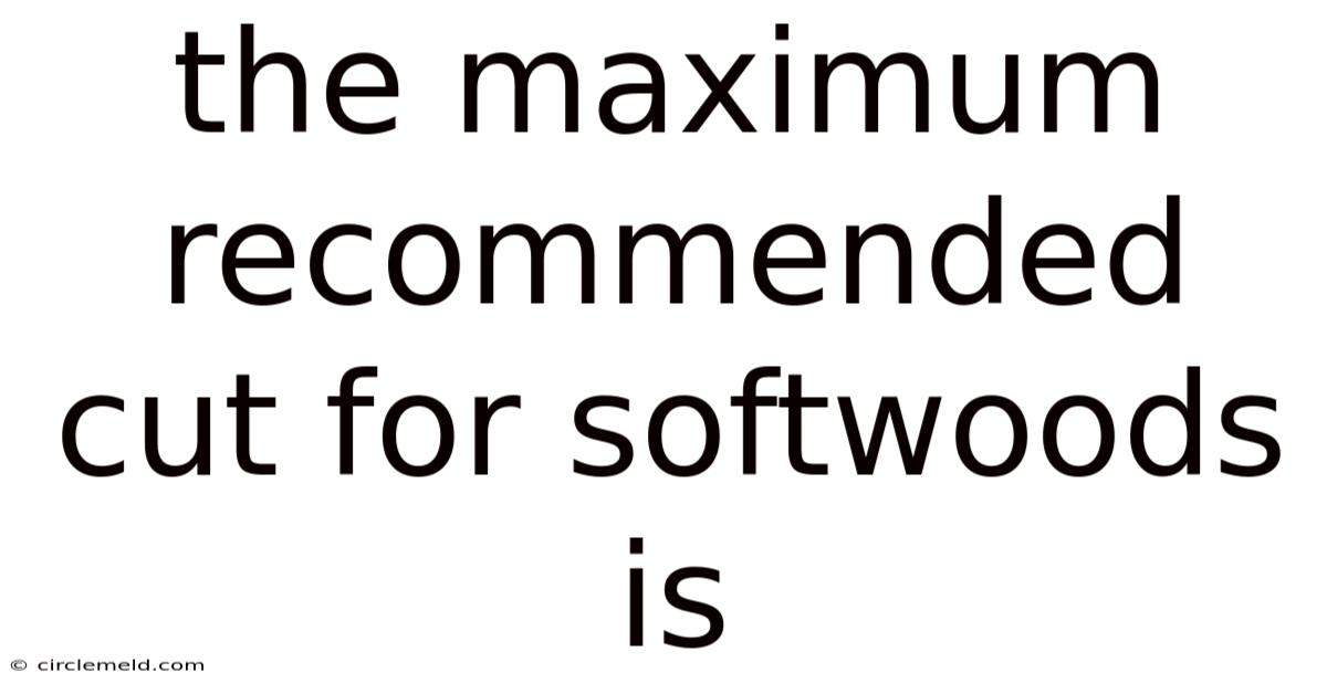 The Maximum Recommended Cut For Softwoods Is