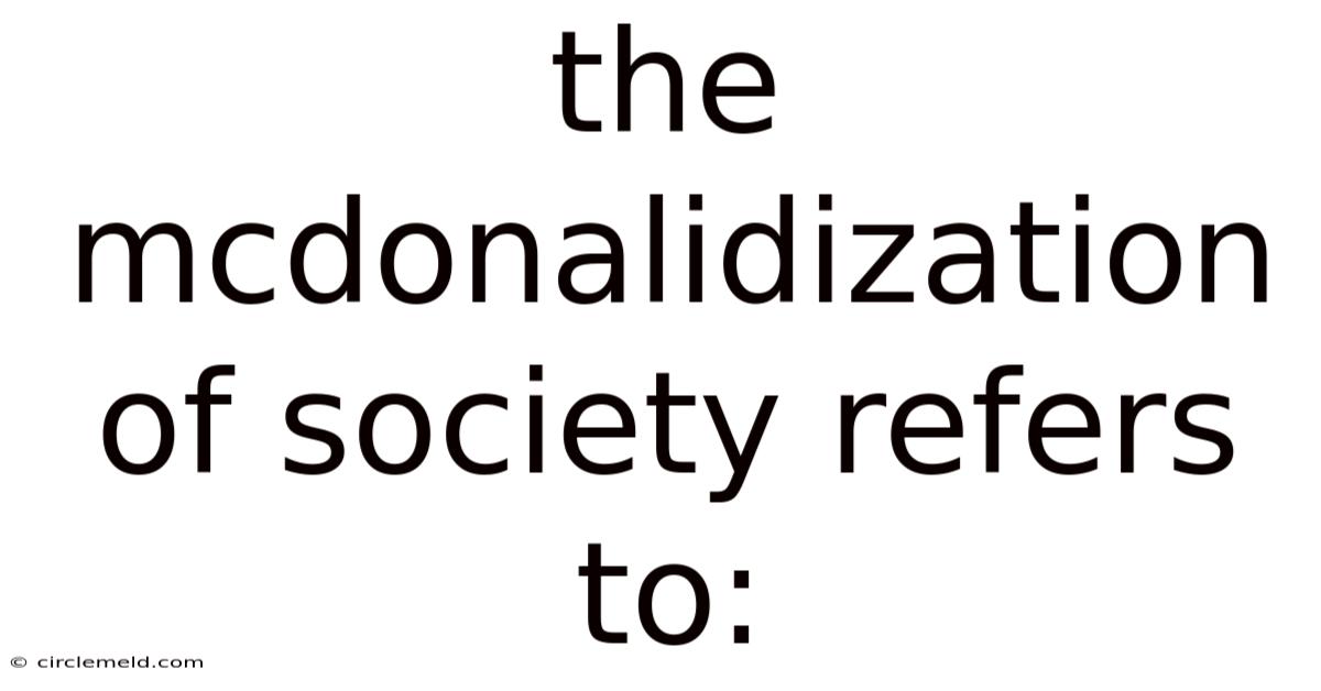 The Mcdonalidization Of Society Refers To: