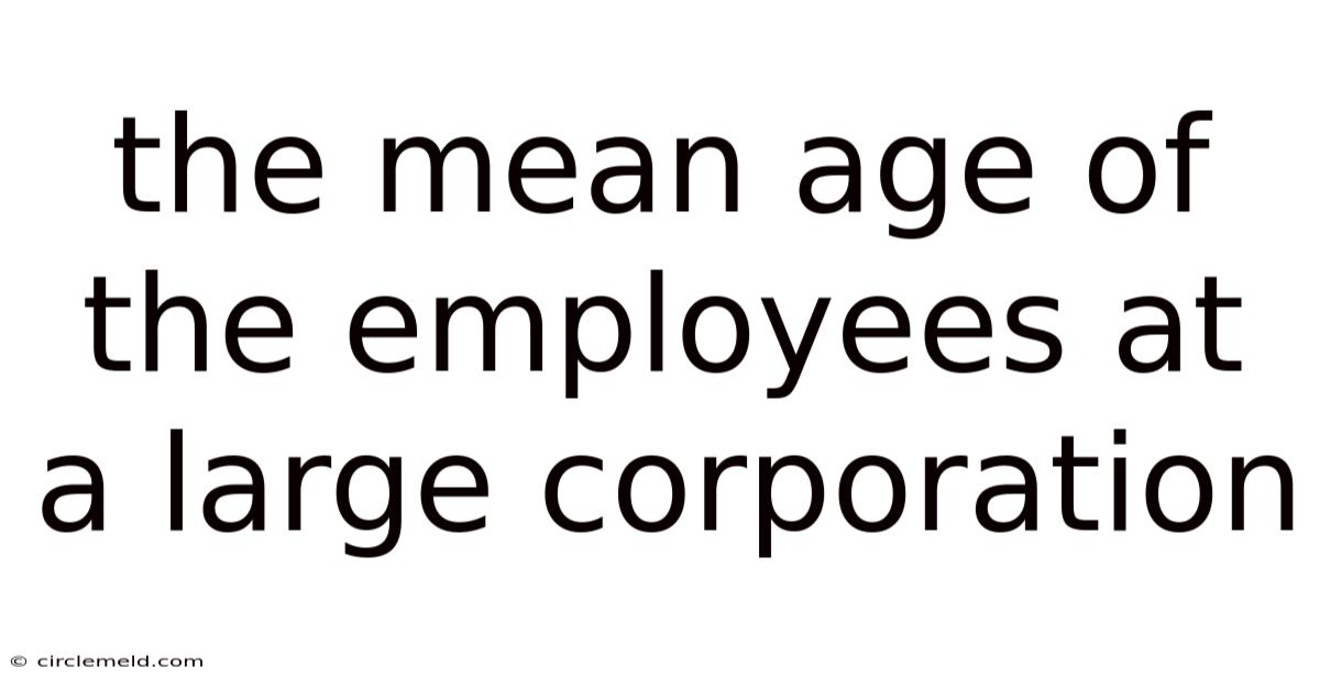 The Mean Age Of The Employees At A Large Corporation
