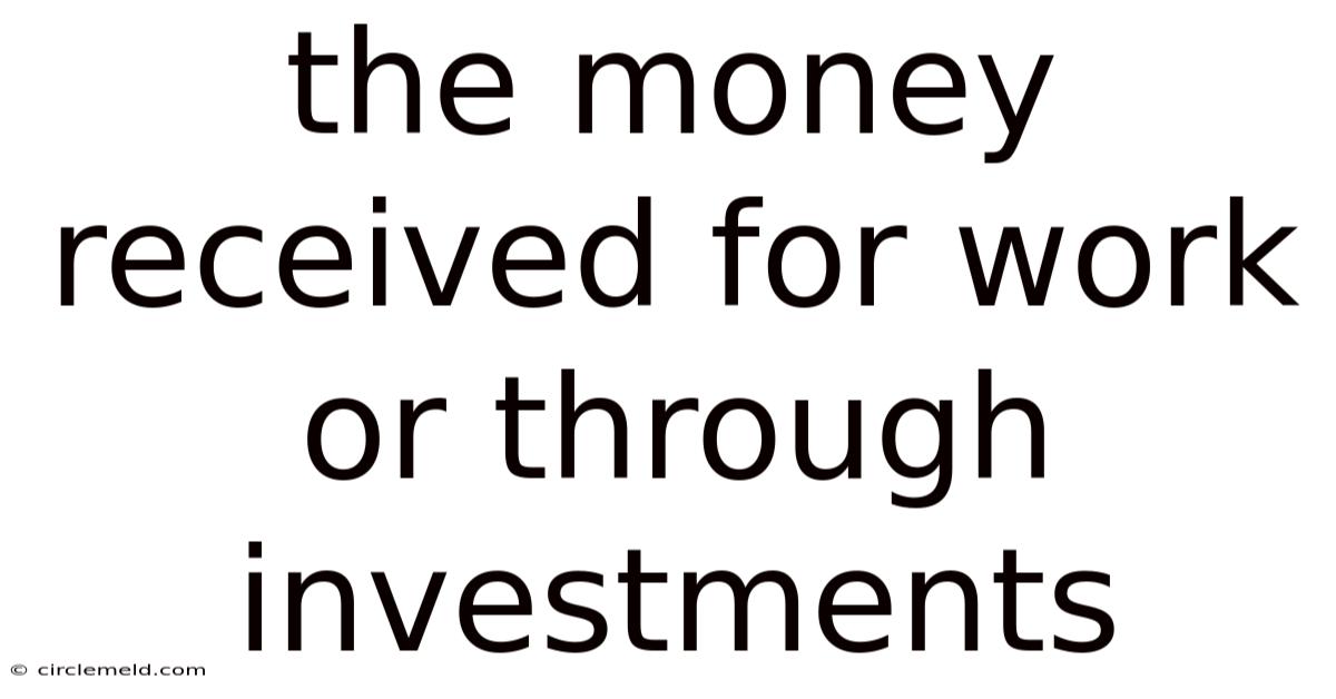 The Money Received For Work Or Through Investments