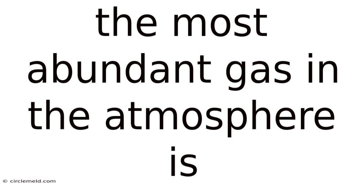 The Most Abundant Gas In The Atmosphere Is